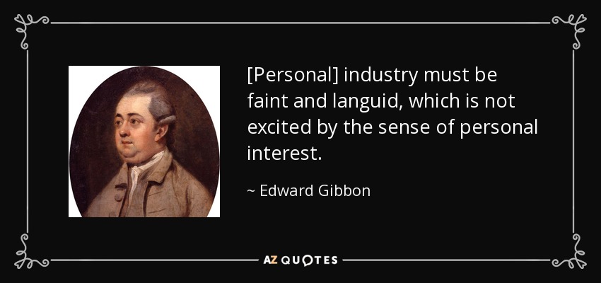 [Personal] industry must be faint and languid, which is not excited by the sense of personal interest. - Edward Gibbon