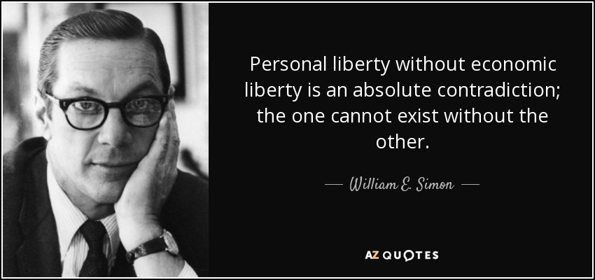 Personal liberty without economic liberty is an absolute contradiction; the one cannot exist without the other. - William E. Simon