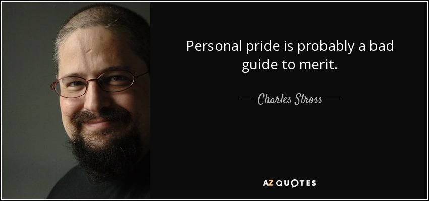 Personal pride is probably a bad guide to merit. - Charles Stross