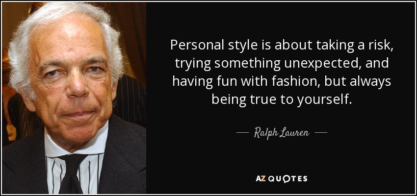 Personal style is about taking a risk, trying something unexpected, and having fun with fashion, but always being true to yourself. - Ralph Lauren