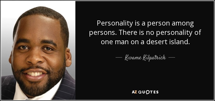 Personality is a person among persons. There is no personality of one man on a desert island. - Kwame Kilpatrick