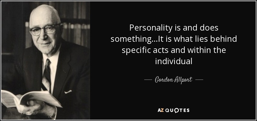 Personality is and does something...It is what lies behind specific acts and within the individual - Gordon Allport
