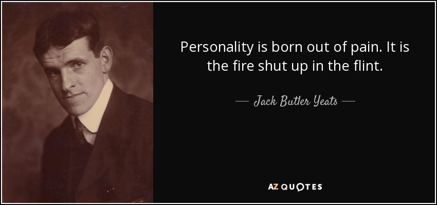 Personality is born out of pain. It is the fire shut up in the flint. - Jack Butler Yeats