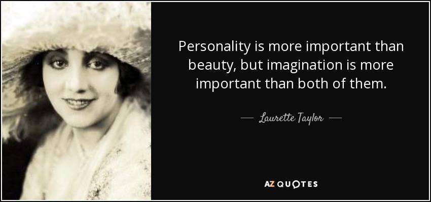 Personality is more important than beauty, but imagination is more important than both of them. - Laurette Taylor