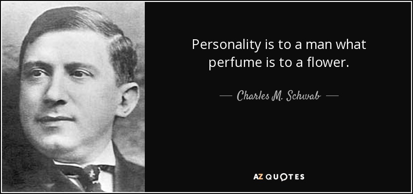 Personality is to a man what perfume is to a flower. - Charles M. Schwab