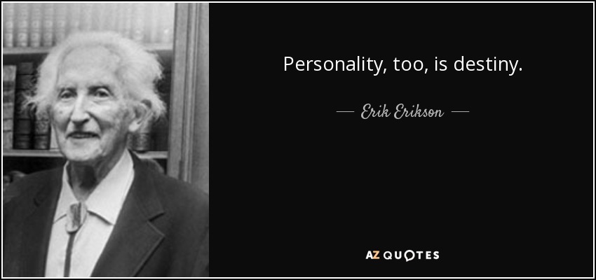 Personality, too, is destiny. - Erik Erikson