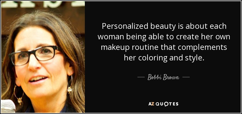 Personalized beauty is about each woman being able to create her own makeup routine that complements her coloring and style. - Bobbi Brown