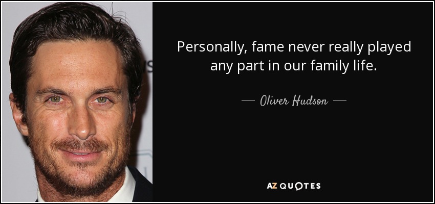 Personally, fame never really played any part in our family life. - Oliver Hudson