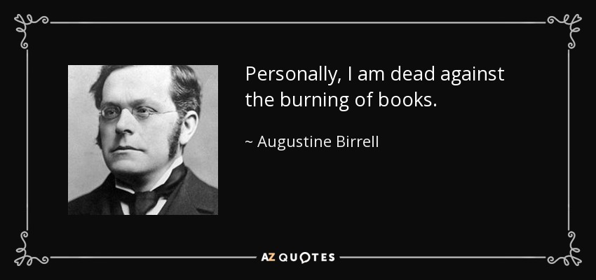 Personally, I am dead against the burning of books. - Augustine Birrell