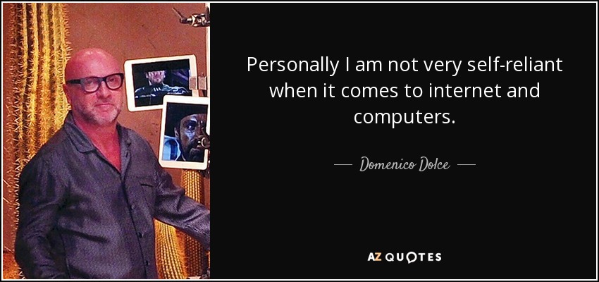 Personally I am not very self-reliant when it comes to internet and computers. - Domenico Dolce