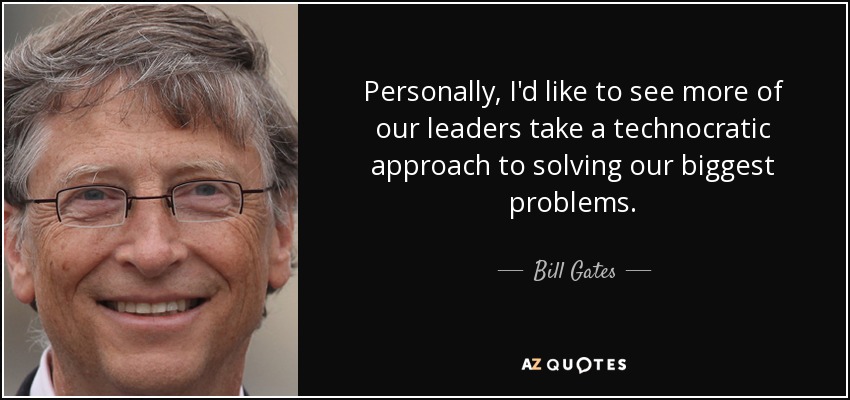 Personally, I'd like to see more of our leaders take a technocratic approach to solving our biggest problems. - Bill Gates