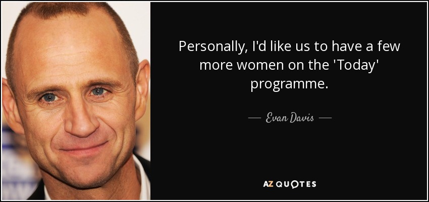 Personally, I'd like us to have a few more women on the 'Today' programme. - Evan Davis