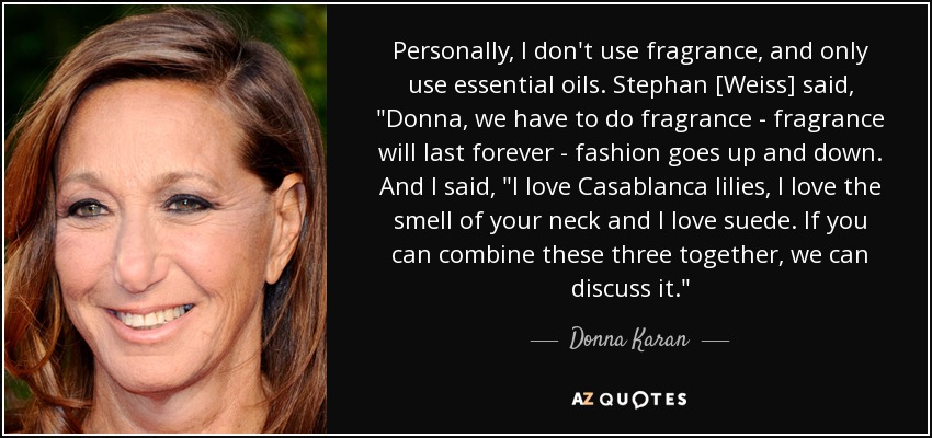 Personally, I don't use fragrance, and only use essential oils. Stephan [Weiss] said, 