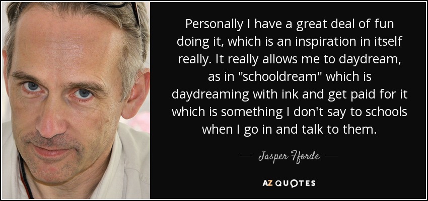 Personally I have a great deal of fun doing it, which is an inspiration in itself really. It really allows me to daydream, as in 