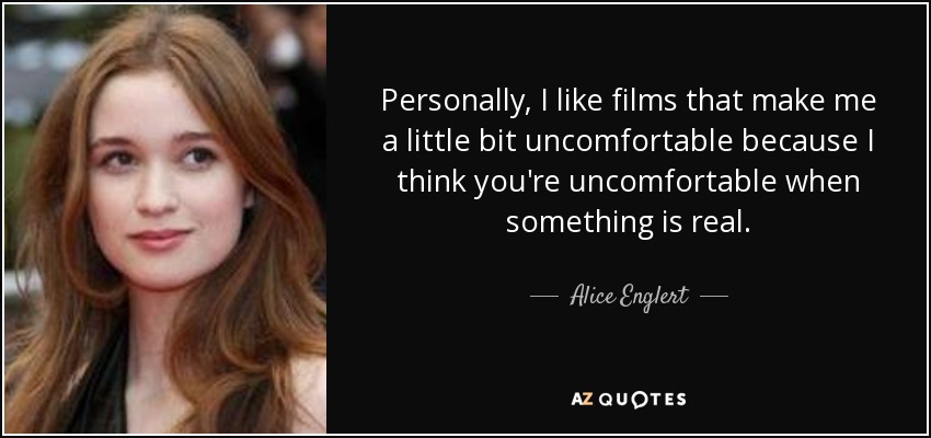 Personally, I like films that make me a little bit uncomfortable because I think you're uncomfortable when something is real. - Alice Englert