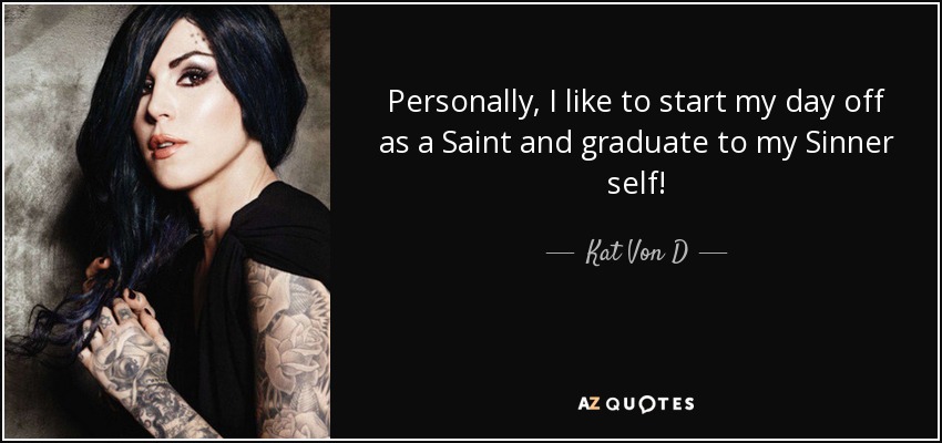 Personally, I like to start my day off as a Saint and graduate to my Sinner self! - Kat Von D