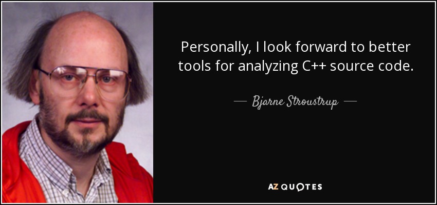 Personally, I look forward to better tools for analyzing C++ source code. - Bjarne Stroustrup