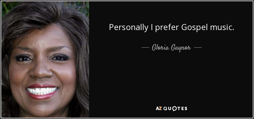 Personally I prefer Gospel music. - Gloria Gaynor