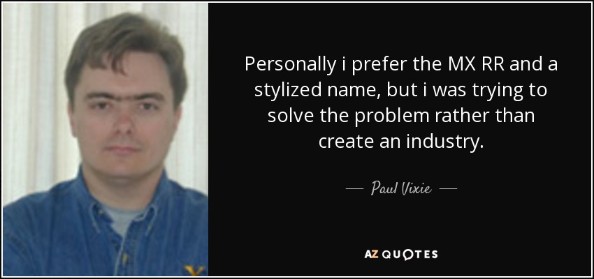 Personally i prefer the MX RR and a stylized name, but i was trying to solve the problem rather than create an industry. - Paul Vixie