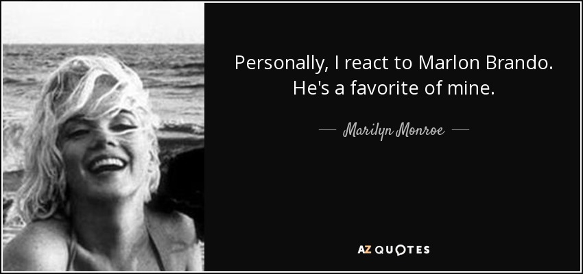 Personally, I react to Marlon Brando. He's a favorite of mine. - Marilyn Monroe