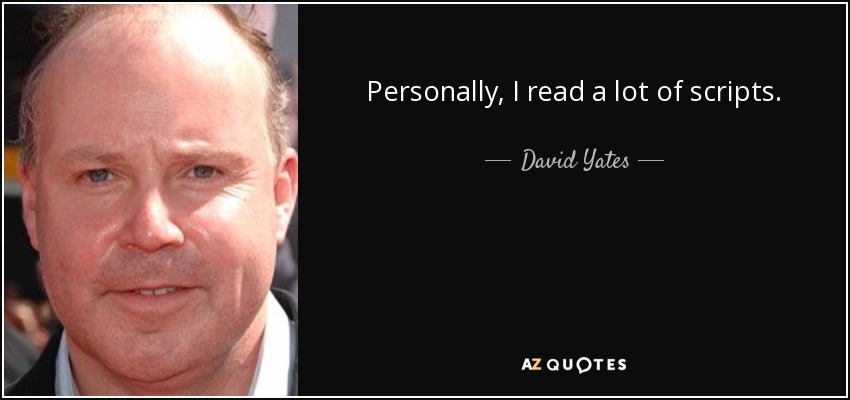 Personally, I read a lot of scripts. - David Yates