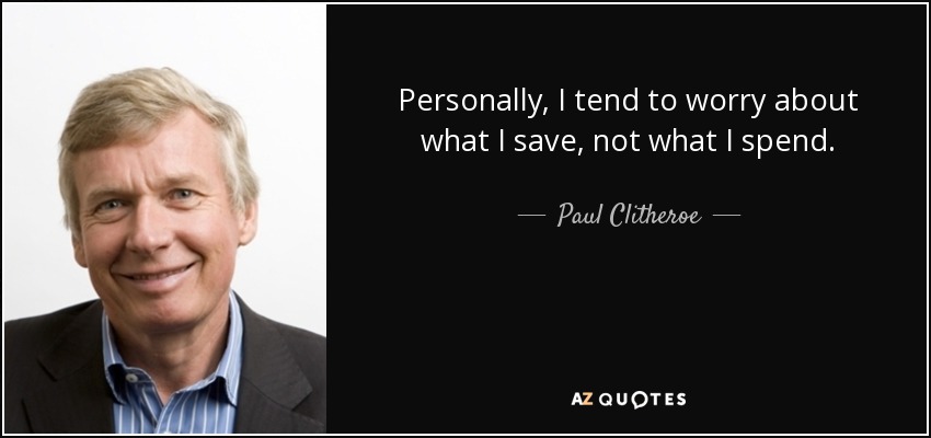 Personally, I tend to worry about what I save, not what I spend. - Paul Clitheroe