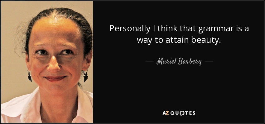 Personally I think that grammar is a way to attain beauty. - Muriel Barbery