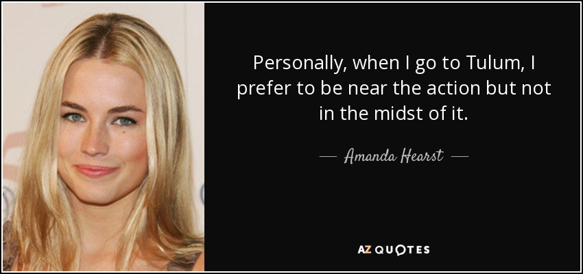 Personally, when I go to Tulum, I prefer to be near the action but not in the midst of it. - Amanda Hearst