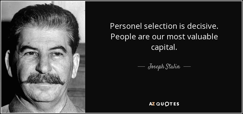 Personel selection is decisive. People are our most valuable capital. - Joseph Stalin