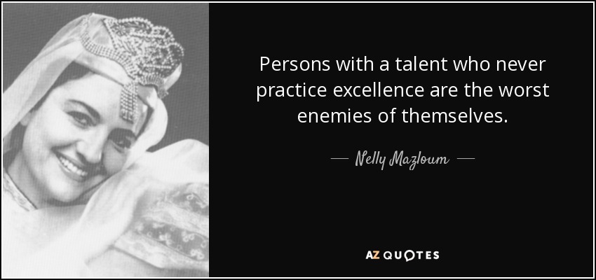 Persons with a talent who never practice excellence are the worst enemies of themselves. - Nelly Mazloum