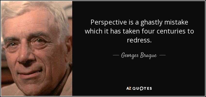 Perspective is a ghastly mistake which it has taken four centuries to redress. - Georges Braque