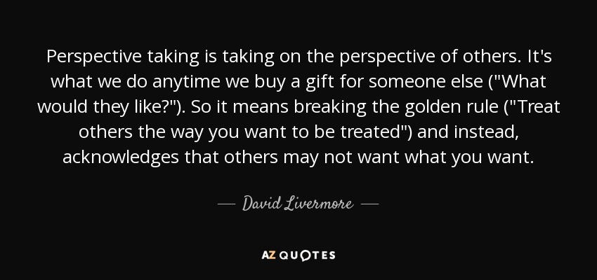 Perspective taking is taking on the perspective of others. It's what we do anytime we buy a gift for someone else (