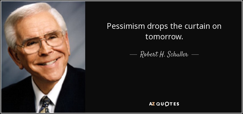 Pessimism drops the curtain on tomorrow. - Robert H. Schuller