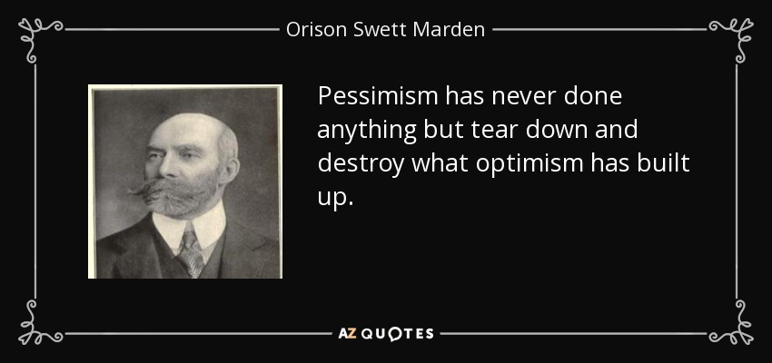 Pessimism has never done anything but tear down and destroy what optimism has built up. - Orison Swett Marden