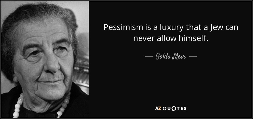 Pessimism is a luxury that a Jew can never allow himself. - Golda Meir