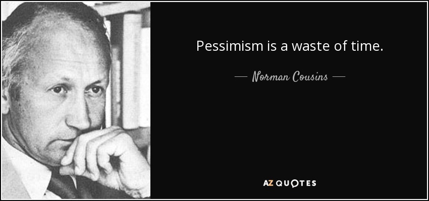 Pessimism is a waste of time. - Norman Cousins