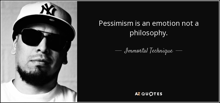 Pessimism is an emotion not a philosophy. - Immortal Technique