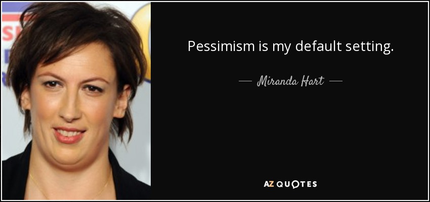 Pessimism is my default setting. - Miranda Hart