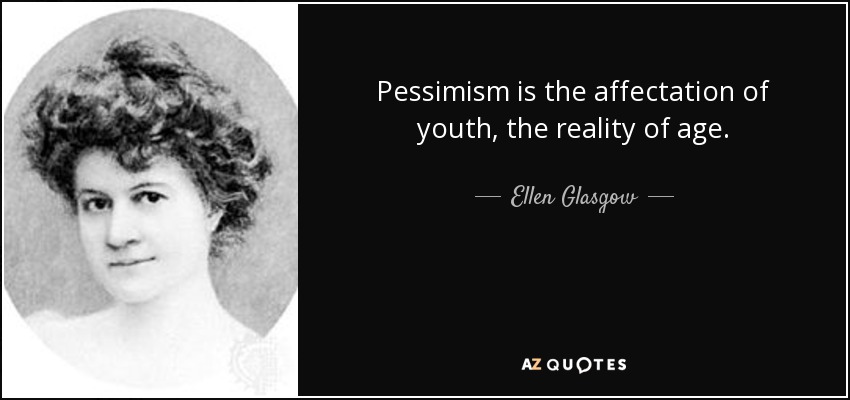 Pessimism is the affectation of youth, the reality of age. - Ellen Glasgow