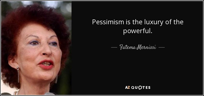 Pessimism is the luxury of the powerful. - Fatema Mernissi