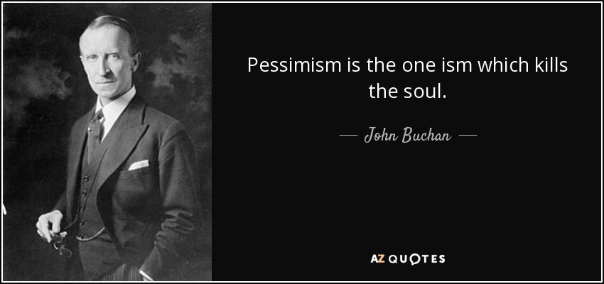 Pessimism is the one ism which kills the soul. - John Buchan