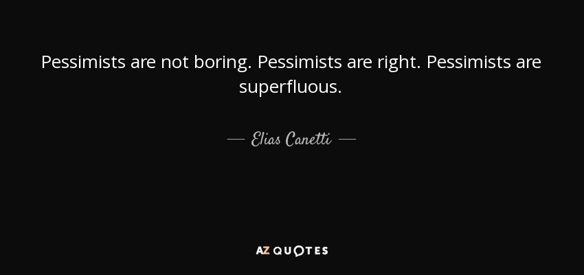 Pessimists are not boring. Pessimists are right. Pessimists are superfluous. - Elias Canetti