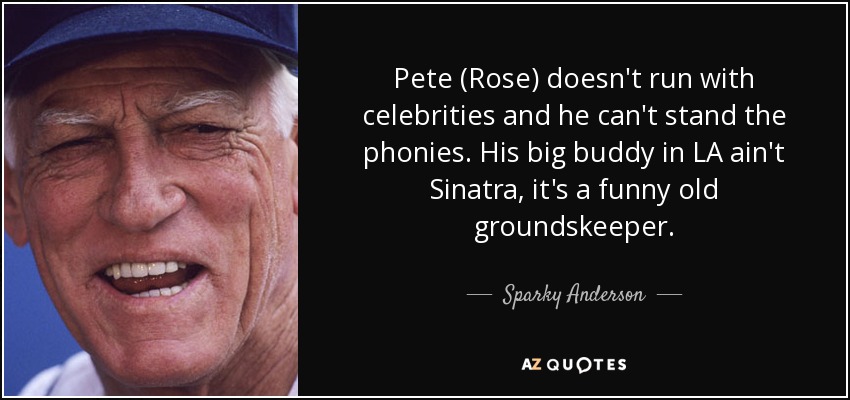 Pete (Rose) doesn't run with celebrities and he can't stand the phonies. His big buddy in LA ain't Sinatra, it's a funny old groundskeeper. - Sparky Anderson