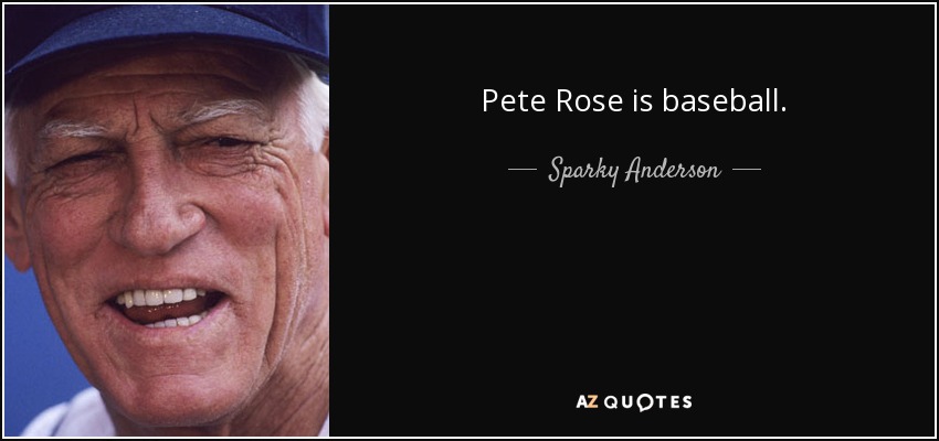 Pete Rose is baseball. - Sparky Anderson