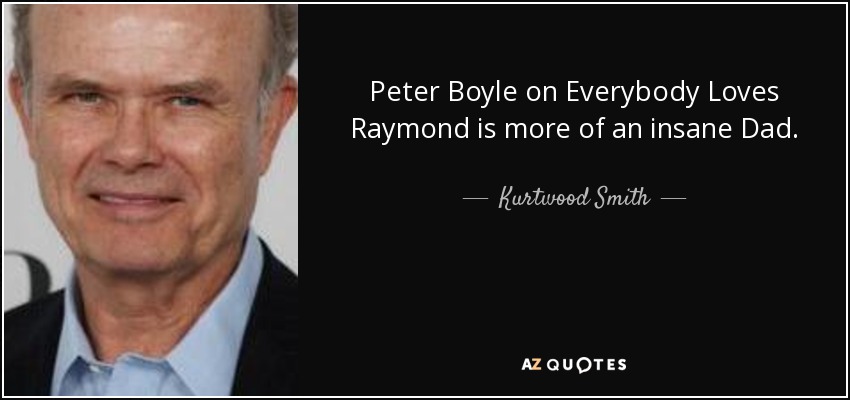 Peter Boyle on Everybody Loves Raymond is more of an insane Dad. - Kurtwood Smith