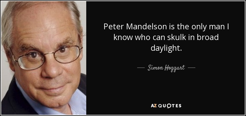 Peter Mandelson is the only man I know who can skulk in broad daylight. - Simon Hoggart