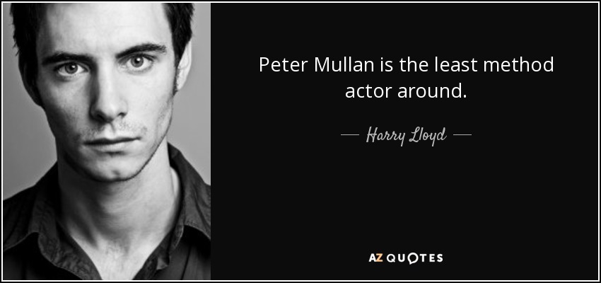 Peter Mullan is the least method actor around. - Harry Lloyd