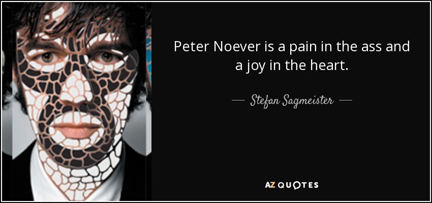 Peter Noever is a pain in the ass and a joy in the heart. - Stefan Sagmeister