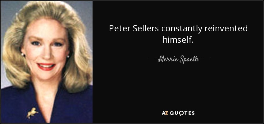 Peter Sellers constantly reinvented himself. - Merrie Spaeth