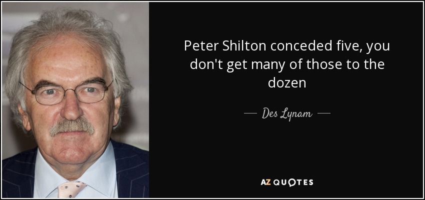 Peter Shilton conceded five, you don't get many of those to the dozen - Des Lynam